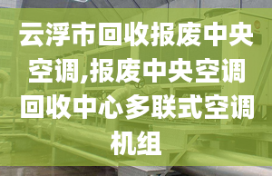 云浮市回收报废中央空调,报废中央空调回收中心多联式空调机组