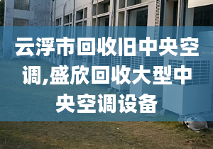 云浮市回收旧中央空调,盛欣回收大型中央空调设备