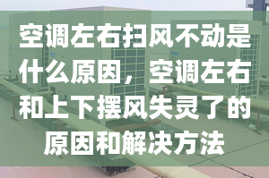 空调左右扫风不动是什么原因，空调左右和上下摆风失灵了的原因和解决方法