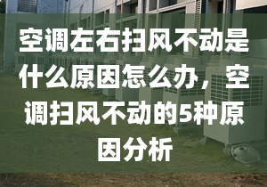 空调左右扫风不动是什么原因怎么办，空调扫风不动的5种原因分析