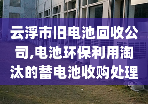 云浮市旧电池回收公司,电池环保利用淘汰的蓄电池收购处理