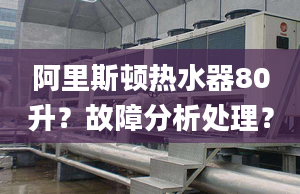 阿里斯顿热水器80升？故障分析处理？