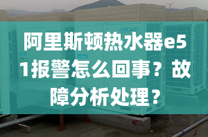 阿里斯顿热水器e51报警怎么回事？故障分析处理？