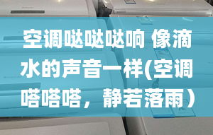 空调哒哒哒响 像滴水的声音一样(空调嗒嗒嗒，静若落雨）