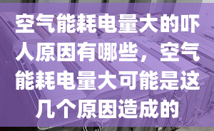 空气能耗电量大的吓人原因有哪些，空气能耗电量大可能是这几个原因造成的