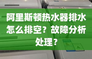 阿里斯顿热水器排水怎么排空？故障分析处理？