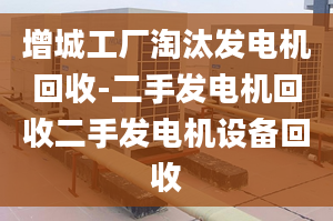 增城工厂淘汰发电机回收-二手发电机回收二手发电机设备回收