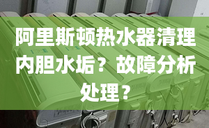 阿里斯顿热水器清理内胆水垢？故障分析处理？