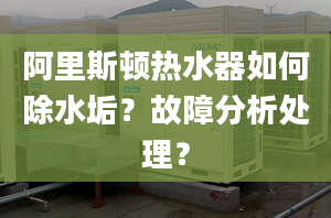 阿里斯顿热水器如何除水垢？故障分析处理？