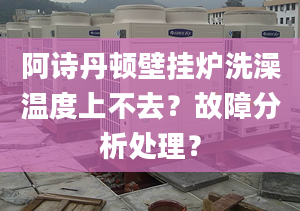 阿诗丹顿壁挂炉洗澡温度上不去？故障分析处理？