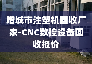 增城市注塑机回收厂家-CNC数控设备回收报价