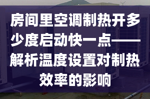 房间里空调制热开多少度启动快一点——解析温度设置对制热效率的影响