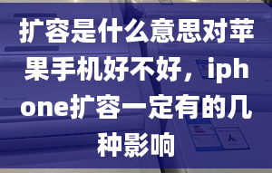 扩容是什么意思对苹果手机好不好，iphone扩容一定有的几种影响