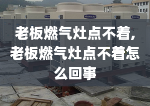 老板燃气灶点不着,老板燃气灶点不着怎么回事