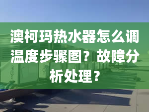 澳柯玛热水器怎么调温度步骤图？故障分析处理？