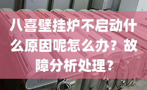 八喜壁挂炉不启动什么原因呢怎么办？故障分析处理？