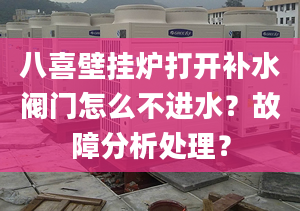 八喜壁挂炉打开补水阀门怎么不进水？故障分析处理？