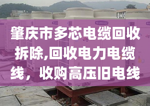 肇庆市多芯电缆回收拆除,回收电力电缆线，收购高压旧电线