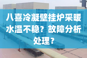 八喜冷凝壁挂炉采暖水温不稳？故障分析处理？