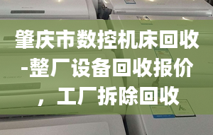 肇庆市数控机床回收-整厂设备回收报价，工厂拆除回收