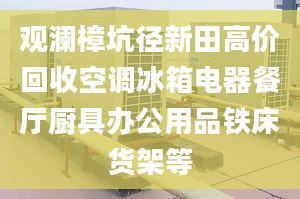 观澜樟坑径新田高价回收空调冰箱电器餐厅厨具办公用品铁床货架等