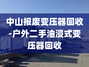 中山报废变压器回收-户外二手油浸式变压器回收