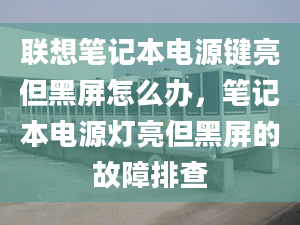 联想笔记本电源键亮但黑屏怎么办，笔记本电源灯亮但黑屏的故障排查