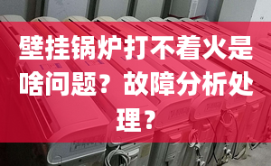 壁挂锅炉打不着火是啥问题？故障分析处理？