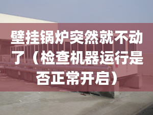 壁挂锅炉突然就不动了（检查机器运行是否正常开启）