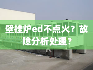 壁挂炉ed不点火？故障分析处理？