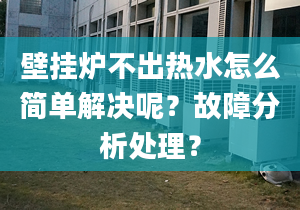 壁挂炉不出热水怎么简单解决呢？故障分析处理？