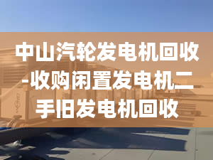 中山汽轮发电机回收-收购闲置发电机二手旧发电机回收