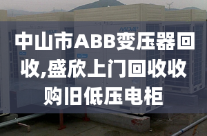 中山市ABB变压器回收,盛欣上门回收收购旧低压电柜