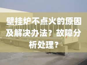 壁挂炉不点火的原因及解决办法？故障分析处理？