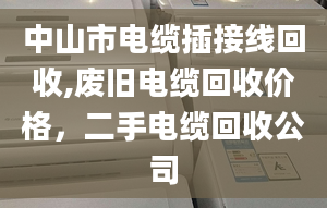 中山市电缆插接线回收,废旧电缆回收价格，二手电缆回收公司