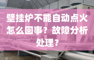 壁挂炉不能自动点火怎么回事？故障分析处理？