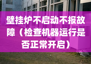 壁挂炉不启动不报故障（检查机器运行是否正常开启）