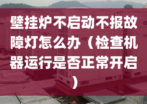 壁挂炉不启动不报故障灯怎么办（检查机器运行是否正常开启）