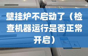 壁挂炉不启动了（检查机器运行是否正常开启）