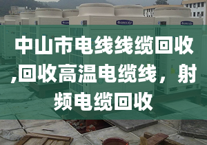 中山市电线线缆回收,回收高温电缆线，射频电缆回收