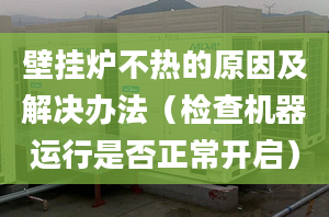 壁挂炉不热的原因及解决办法（检查机器运行是否正常开启）