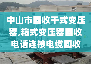 中山市回收干式变压器,箱式变压器回收电话连接电缆回收