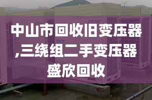 中山市回收旧变压器,三绕组二手变压器盛欣回收