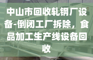 中山市回收轧钢厂设备-倒闭工厂拆除，食品加工生产线设备回收