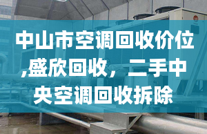 中山市空调回收价位,盛欣回收，二手中央空调回收拆除