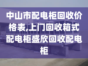 中山市配电柜回收价格表,上门回收箱式配电柜盛欣回收配电柜