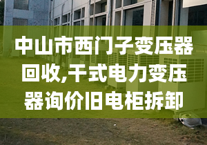 中山市西门子变压器回收,干式电力变压器询价旧电柜拆卸