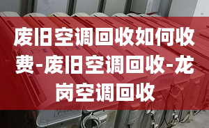 废旧空调回收如何收费-废旧空调回收-龙岗空调回收