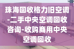 珠海回收格力旧空调-二手中央空调回收咨询-收购商用中央空调回收