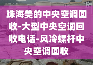 珠海美的中央空调回收-大型中央空调回收电话-风冷螺杆中央空调回收